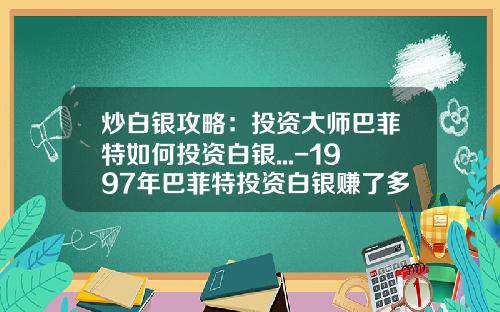炒白银攻略：投资大师巴菲特如何投资白银...-1997年巴菲特投资白银赚了多少