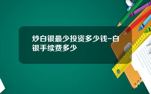 炒白银最少投资多少钱-白银手续费多少