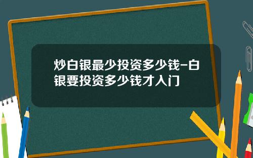 炒白银最少投资多少钱-白银要投资多少钱才入门