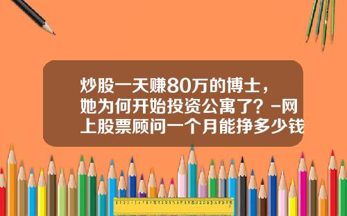 炒股一天赚80万的博士，她为何开始投资公寓了？-网上股票顾问一个月能挣多少钱