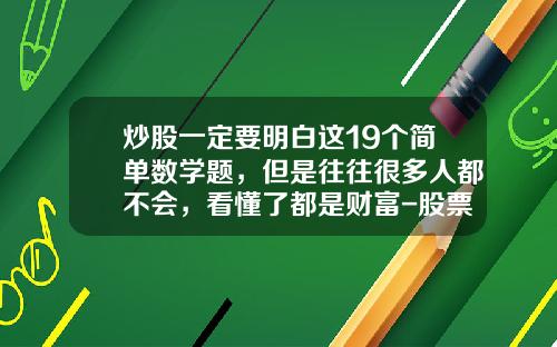 炒股一定要明白这19个简单数学题，但是往往很多人都不会，看懂了都是财富-股票5%是多少钱
