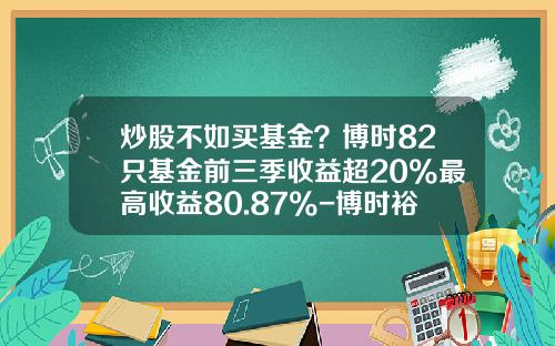 炒股不如买基金？博时82只基金前三季收益超20%最高收益80.87%-博时裕隆混合基金