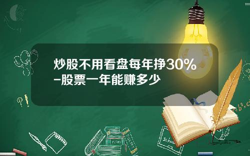 炒股不用看盘每年挣30%-股票一年能赚多少