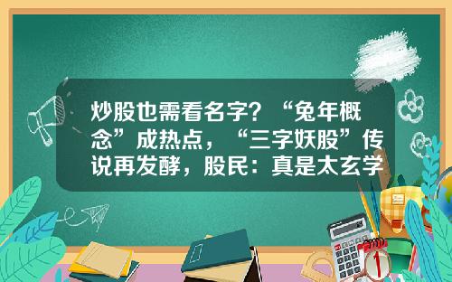炒股也需看名字？“兔年概念”成热点，“三字妖股”传说再发酵，股民：真是太玄学了-股票资讯网名