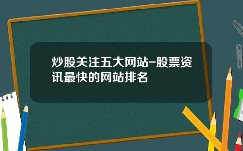 炒股关注五大网站-股票资讯最快的网站排名
