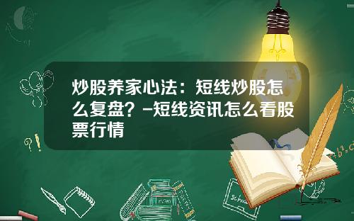 炒股养家心法：短线炒股怎么复盘？-短线资讯怎么看股票行情