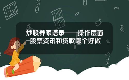 炒股养家语录——操作层面-股票资讯和贷款哪个好做