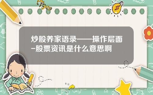 炒股养家语录——操作层面-股票资讯是什么意思啊