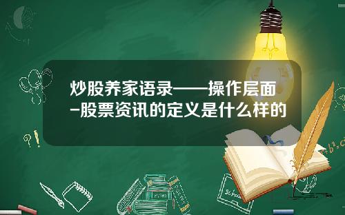 炒股养家语录——操作层面-股票资讯的定义是什么样的