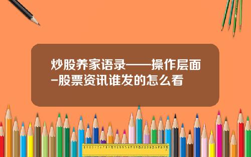 炒股养家语录——操作层面-股票资讯谁发的怎么看