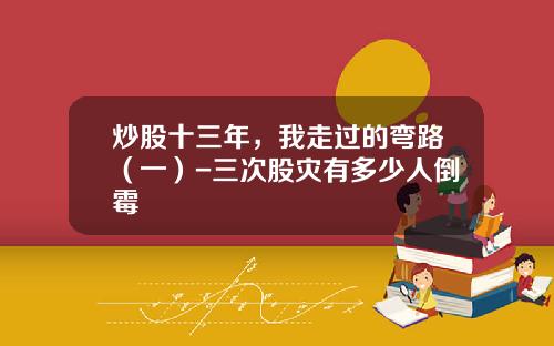 炒股十三年，我走过的弯路（一）-三次股灾有多少人倒霉