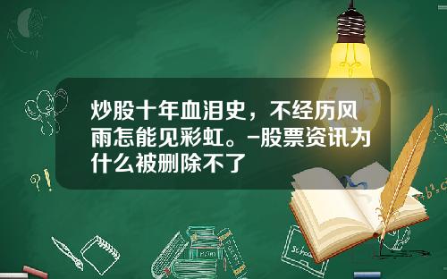 炒股十年血泪史，不经历风雨怎能见彩虹。-股票资讯为什么被删除不了