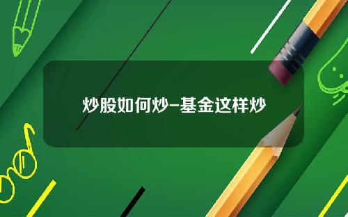 炒股如何炒-基金这样炒