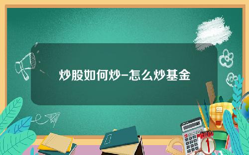 炒股如何炒-怎么炒基金