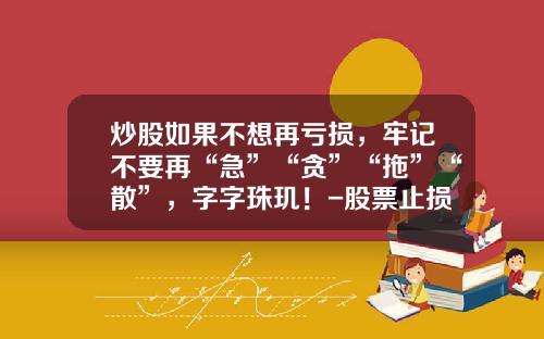 炒股如果不想再亏损，牢记不要再“急”“贪”“拖”“散”，字字珠玑！-股票止损位是多少