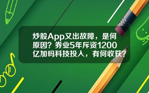 炒股App又出故障，是何原因？券业5年斥资1200亿加码科技投入，有何收获？-股票即时资讯软件