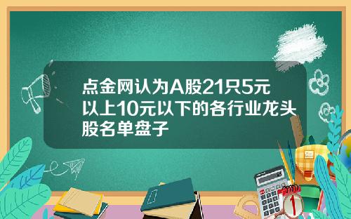 点金网认为A股21只5元以上10元以下的各行业龙头股名单盘子