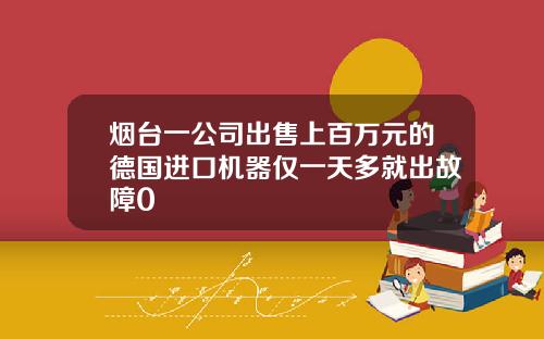 烟台一公司出售上百万元的德国进口机器仅一天多就出故障0