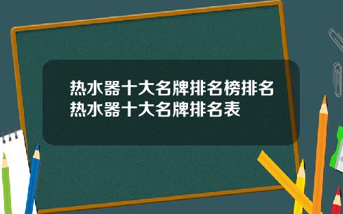 热水器十大名牌排名榜排名热水器十大名牌排名表