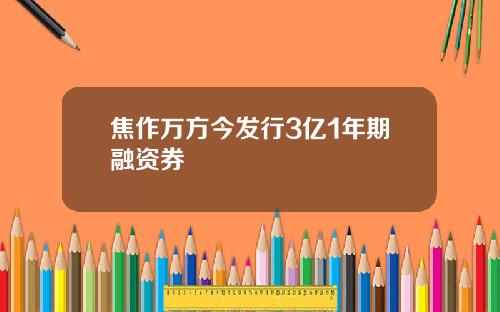 焦作万方今发行3亿1年期融资券