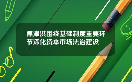 焦津洪围绕基础制度重要环节深化资本市场法治建设