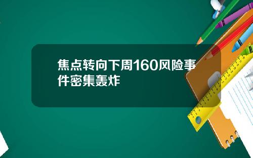 焦点转向下周160风险事件密集轰炸