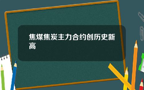焦煤焦炭主力合约创历史新高