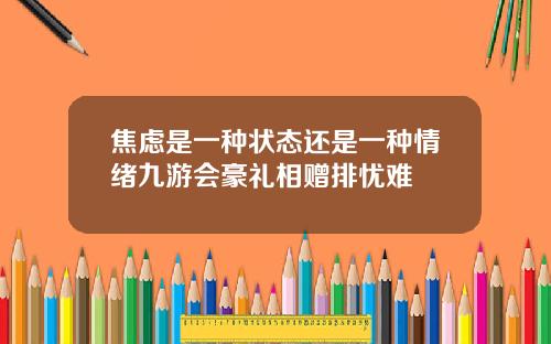 焦虑是一种状态还是一种情绪九游会豪礼相赠排忧难