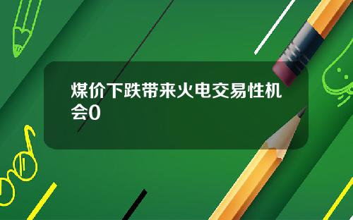 煤价下跌带来火电交易性机会0