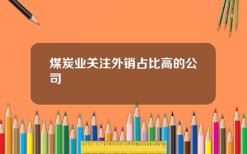 煤炭业关注外销占比高的公司