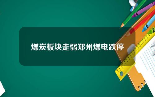 煤炭板块走弱郑州煤电跌停