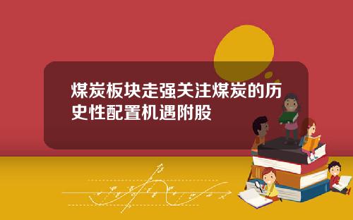 煤炭板块走强关注煤炭的历史性配置机遇附股