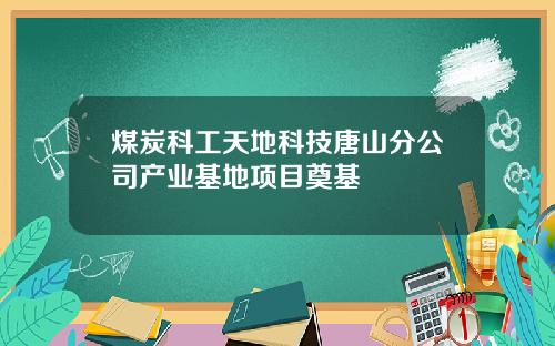 煤炭科工天地科技唐山分公司产业基地项目奠基