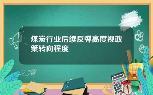 煤炭行业后续反弹高度视政策转向程度