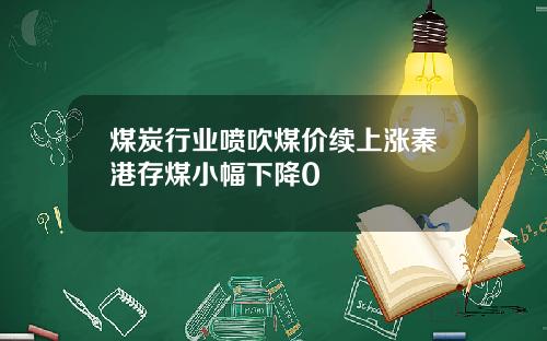 煤炭行业喷吹煤价续上涨秦港存煤小幅下降0