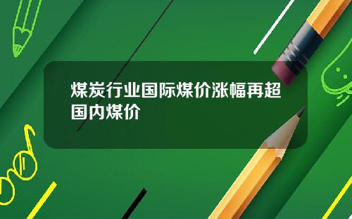 煤炭行业国际煤价涨幅再超国内煤价