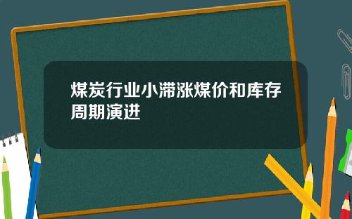 煤炭行业小滞涨煤价和库存周期演进