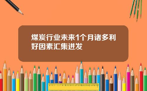 煤炭行业未来1个月诸多利好因素汇集迸发