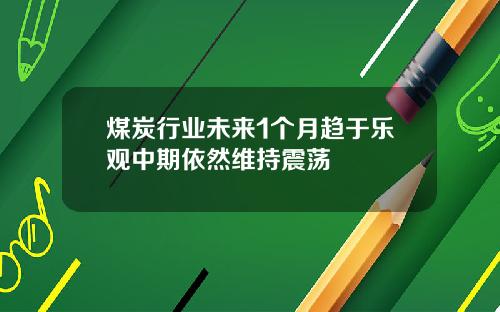 煤炭行业未来1个月趋于乐观中期依然维持震荡
