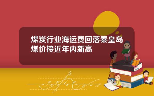 煤炭行业海运费回落秦皇岛煤价接近年内新高
