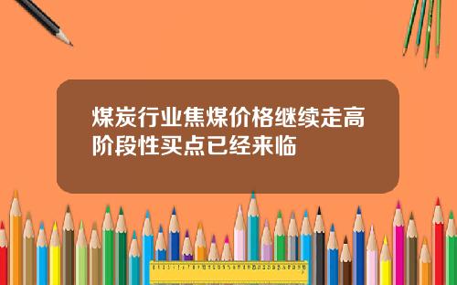 煤炭行业焦煤价格继续走高阶段性买点已经来临