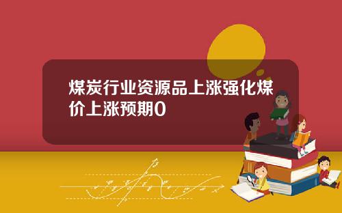 煤炭行业资源品上涨强化煤价上涨预期0