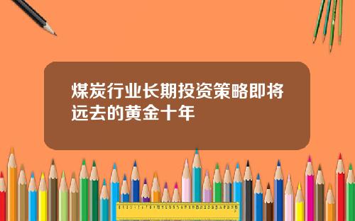 煤炭行业长期投资策略即将远去的黄金十年