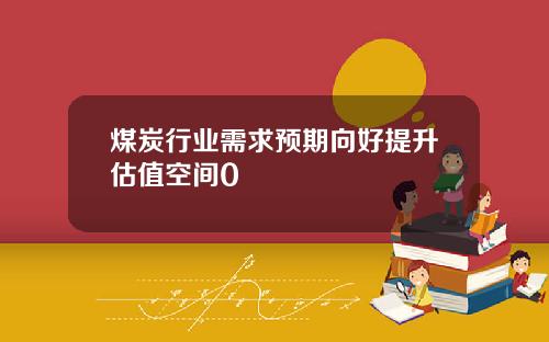 煤炭行业需求预期向好提升估值空间0