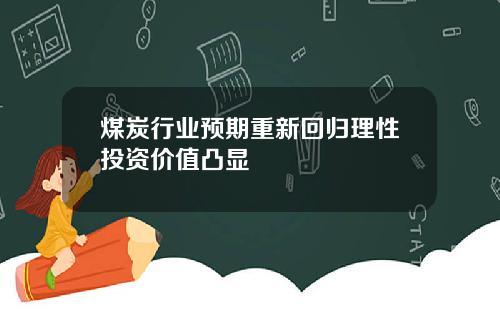 煤炭行业预期重新回归理性投资价值凸显