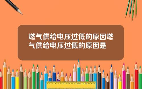 燃气供给电压过低的原因燃气供给电压过低的原因是