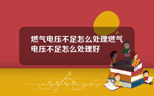 燃气电压不足怎么处理燃气电压不足怎么处理好