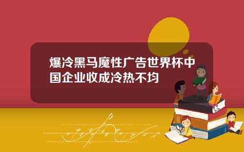 爆冷黑马魔性广告世界杯中国企业收成冷热不均