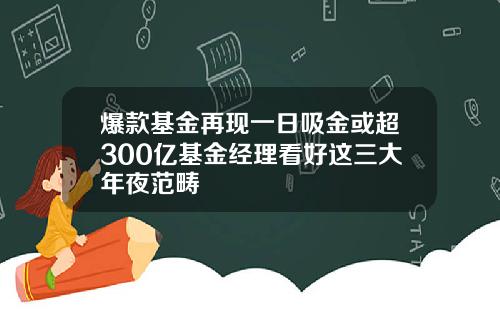 爆款基金再现一日吸金或超300亿基金经理看好这三大年夜范畴