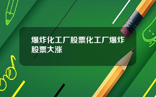 爆炸化工厂股票化工厂爆炸股票大涨